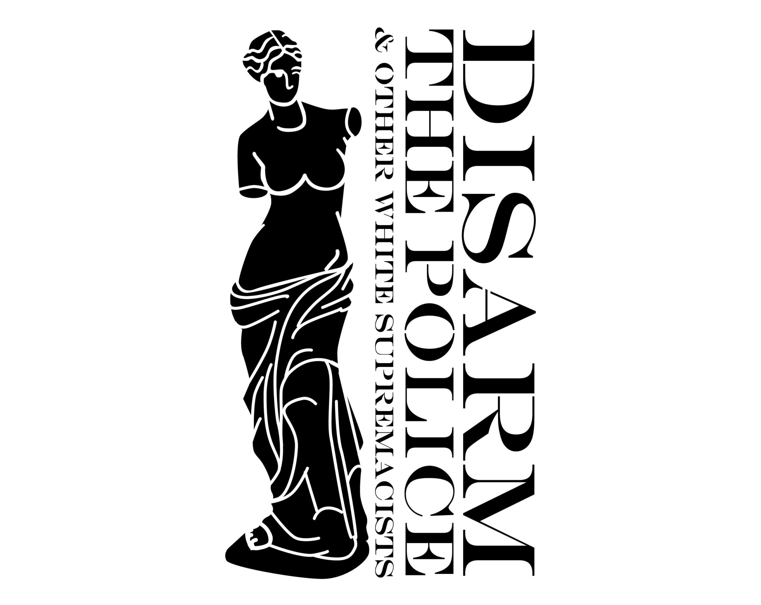 A stencil design depicts a line drawing of the Venus de Milo sculpture which is characteristically armless. She abuts the words "Disarm the Police & other White Supremacists."