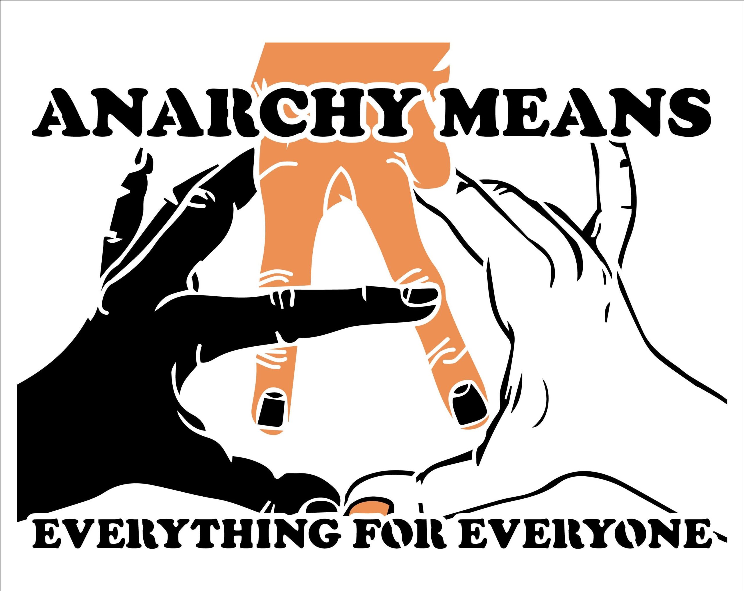 Black and orangey tan stencil design: "Anarchy Means" above three intertwined hands of varying skin tones that compose a circled A. Below, the words, "Everything for Everyone."