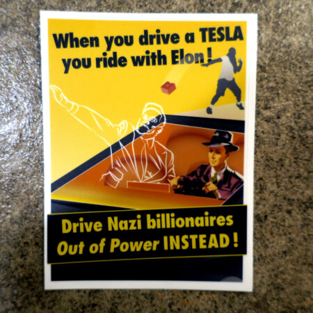 On a backdrop of concrete, a sticker: A white border around a yellow field with a cybertruck driving towards and past the viewer. The driver is wearing a purple suit and fedora. In the passenger seat of the cybertruck is an apparition of Elon Musk throwing a sieg heil salute. Behind him, a masked figure hurls a broken brick at the cybertruck. The words above the masked figure read "When you drive a TESLA you ride with Elon!" The words across the bottom of the sticker in a banner across the hood of the cybertruck read, "Drive Nazi billionaires Out of Power INSTEAD!"