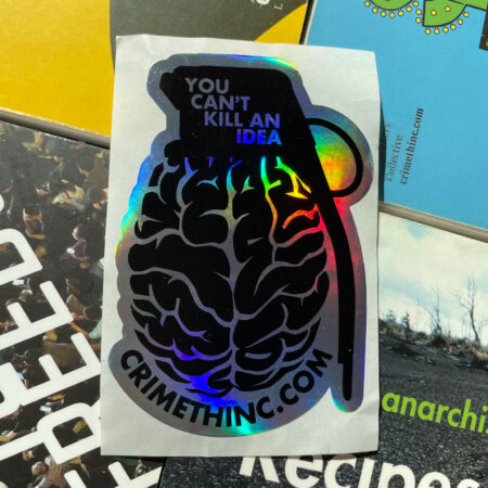 A Municipal Adhesives/CrimethInc. collab sticker: "You Can't Kill An Idea," says the fuze of a grenade with a brain for a charge and body. The url crimethinc.com arcs underneath the brainade. These stickers lay atop a background of CrimethInc. books, including the Unicorn Edition of the Contradictionary, the hardcover edition of Days of War Nights of Love, Work, Off the Map, an ancient edition of Recipes for Disaster, From Democracy to Freedom, No Wall They Can Build, Anarchy in the Age of Dinosaurs.